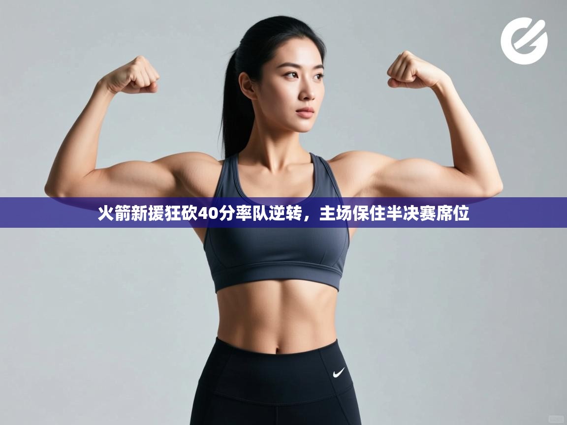 火箭新援狂砍40分率队逆转,主场保住半决赛席位 第2张