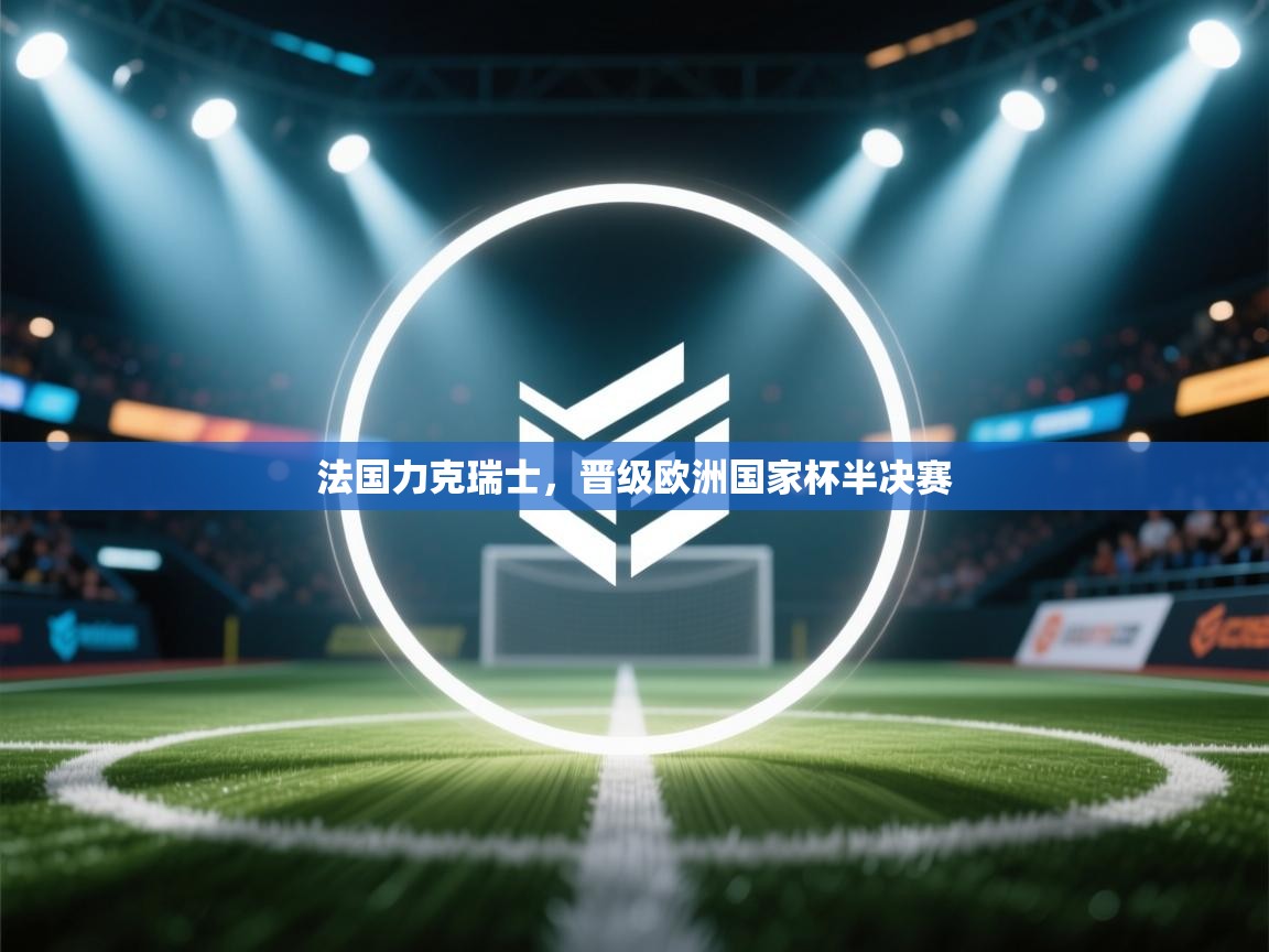 法国力克瑞士，晋级欧洲国家杯半决赛  第2张