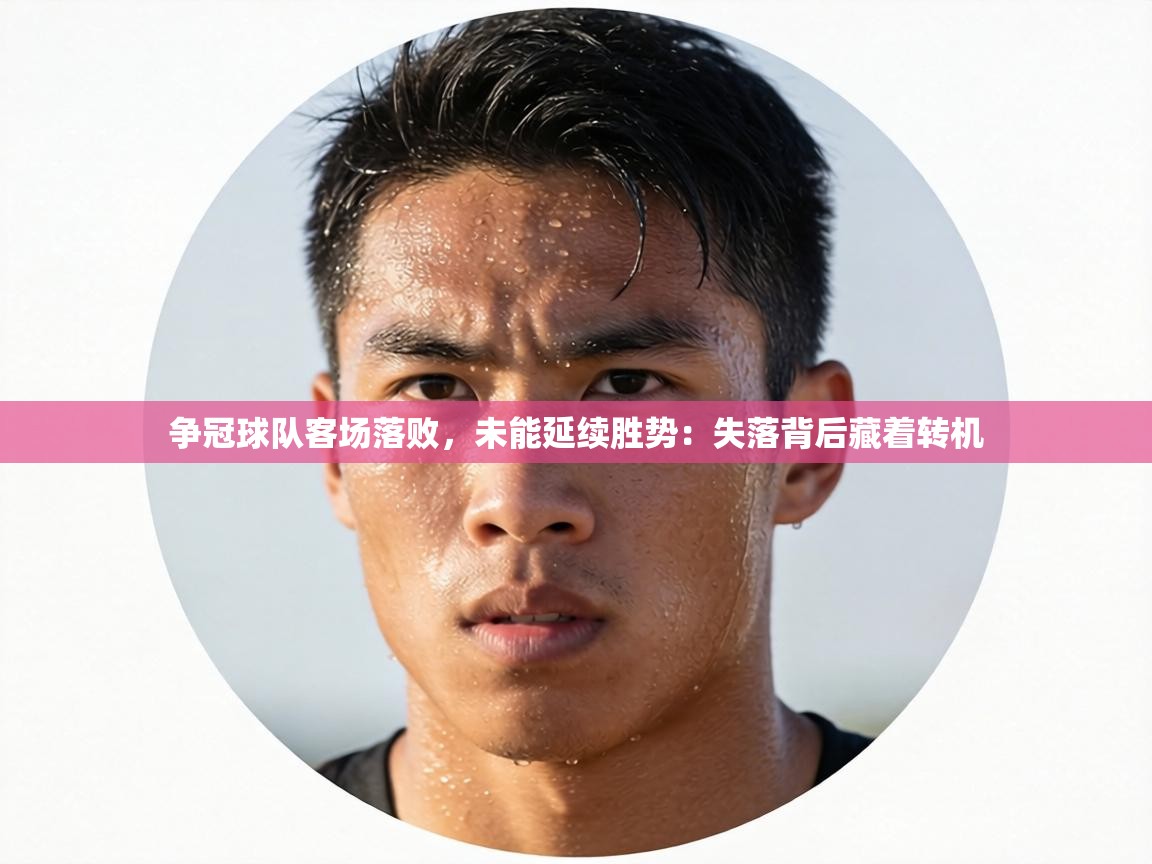 争冠球队客场落败，未能延续胜势：失落背后藏着转机  第2张